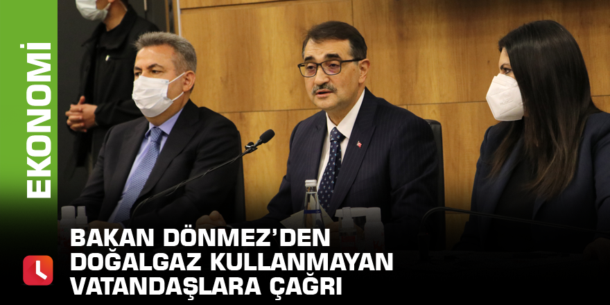 Bakan Dönmez’den doğalgaz kullanmayan vatandaşlara çağrı