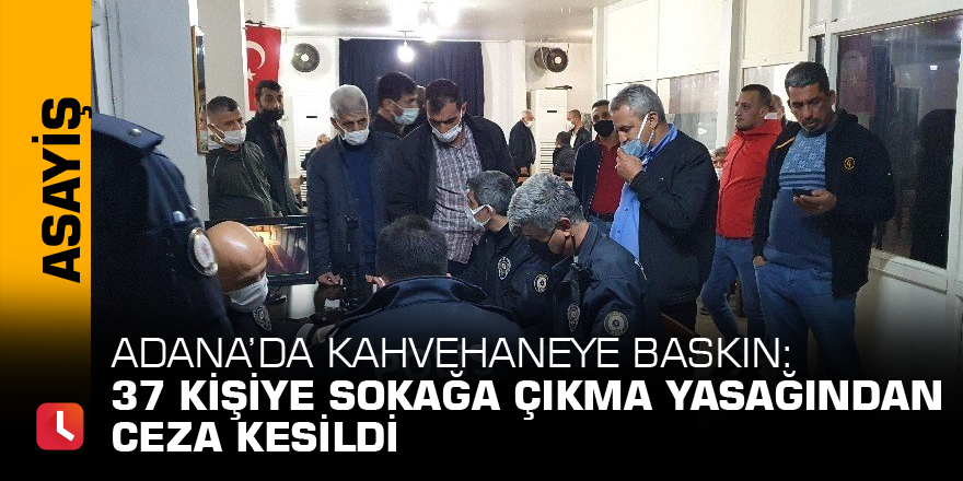 Adana’da kahvehaneye baskın: 37 kişiye sokağa çıkma yasağından ceza kesildi