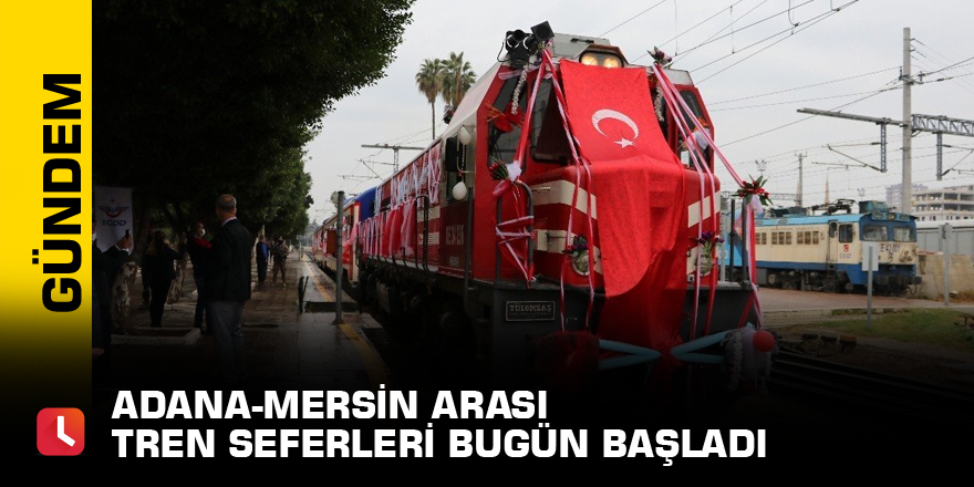 Adana-Mersin arası tren seferleri bugün başladı