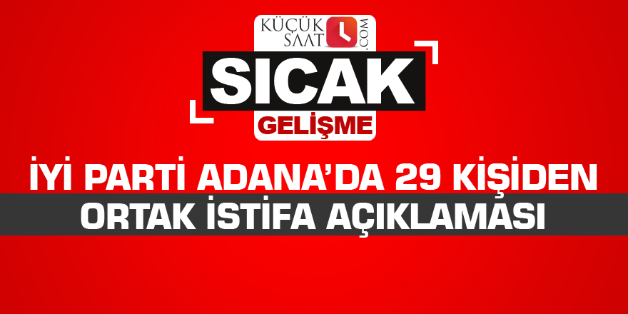 İYİ Parti Adana’da 29 kişiden ortak istifa açıklaması