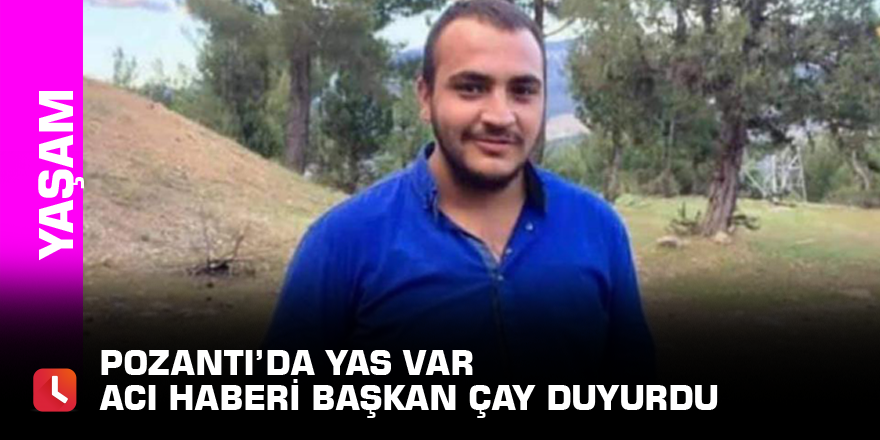 Pozantı’da yas var Acı haberi başkan Çay duyurdu