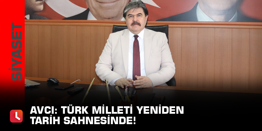 Avcı: Türk Milleti yeniden tarih sahnesinde!