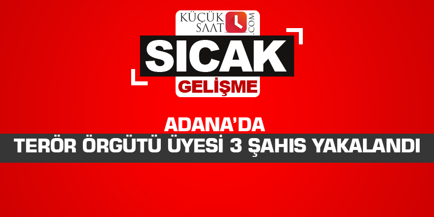 Adana’da terör örgütü üyesi 3 şahıs yakalandı