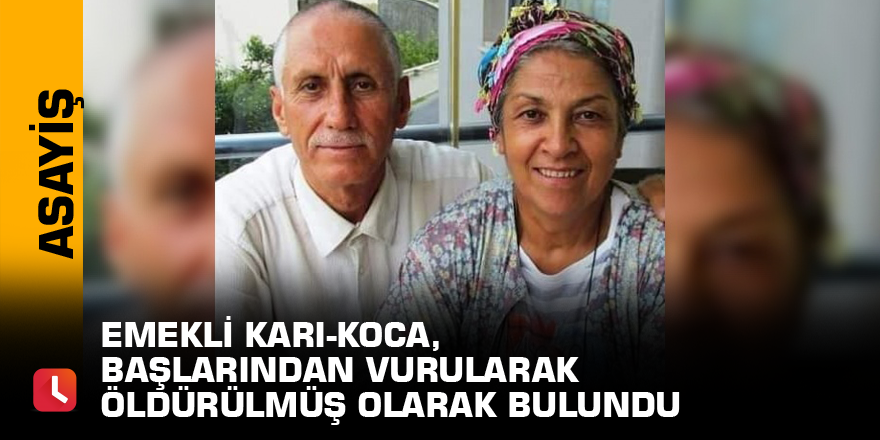 Emekli karı-koca, başlarından vurularak öldürülmüş olarak bulundu