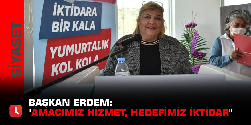 Başkan Erdem: "Amacımız hizmet, hedefimiz iktidar"