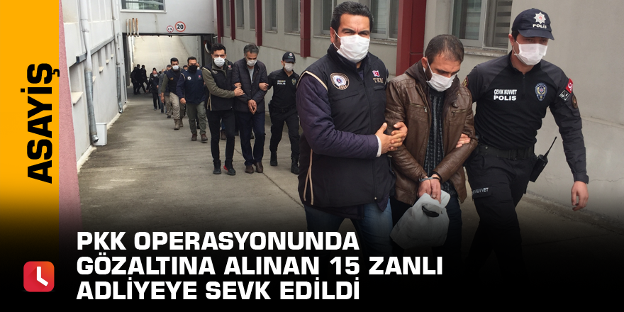 PKK operasyonunda gözaltına alınan 15 zanlı adliyeye sevk edildi