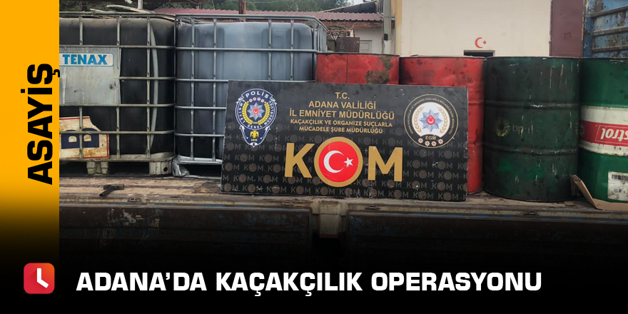 Adana’da kaçakçılık operasyonu