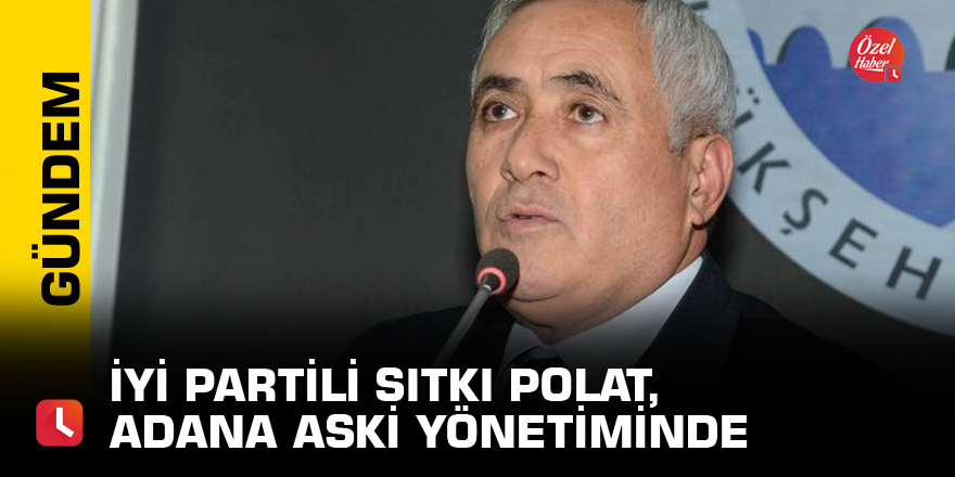 İYİ Partili Sıtkı Polat Adana ASKİ yönetiminde