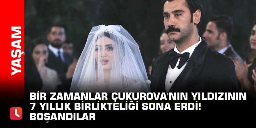 Bir Zamanlar Çukurova'nın yıldızının 7 yıllık birlikteliği sona erdi! Boşandılar