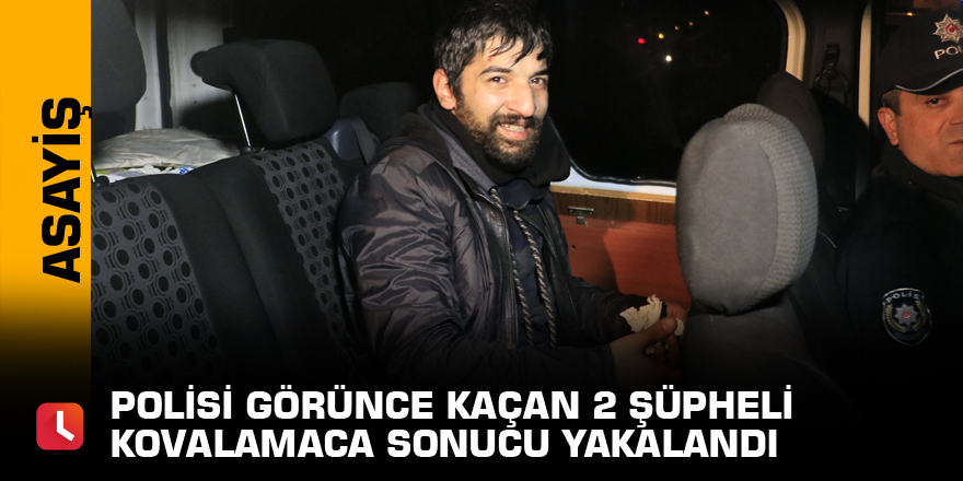 Polisi görünce kaçan 2 şüpheli kovalamaca sonucu yakalandı