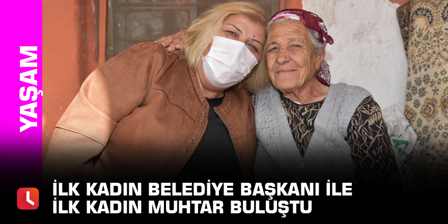 İlk kadın belediye başkanı ile ilk kadın muhtar buluştu