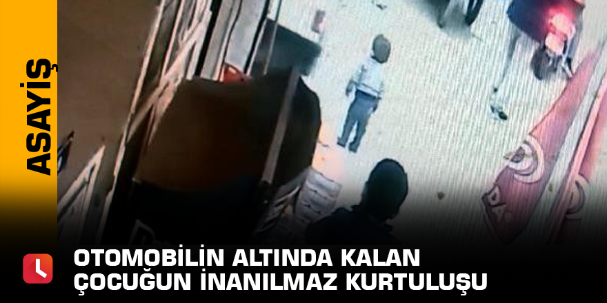 Otomobilin altında kalan çocuğun inanılmaz kurtuluşu