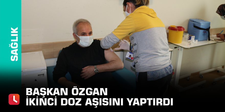 Başkan Özgan ikinci doz aşısını yaptırdı