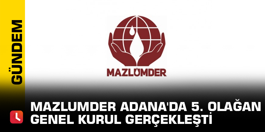 Mazlumder Adana'da 5. olağan genel kurul gerçekleşti