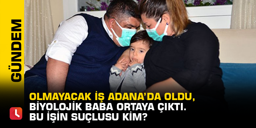 Olmayacak iş Adana’da oldu, biyolojik baba ortaya çıktı. Bu işin suçlusu kim?