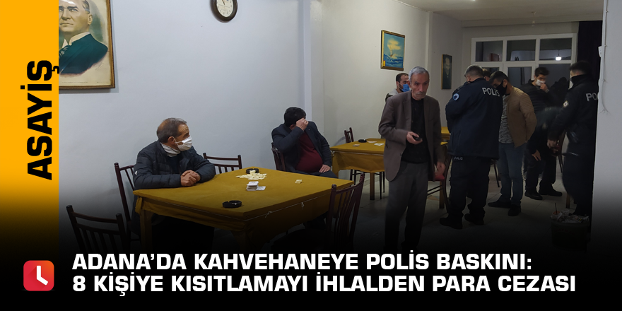 Adana’da kahvehaneye polis baskını: 8 kişiye kısıtlamayı ihlalden para cezası