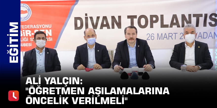 Ali Yalçın: "Öğretmen aşılamalarına öncelik verilmeli"