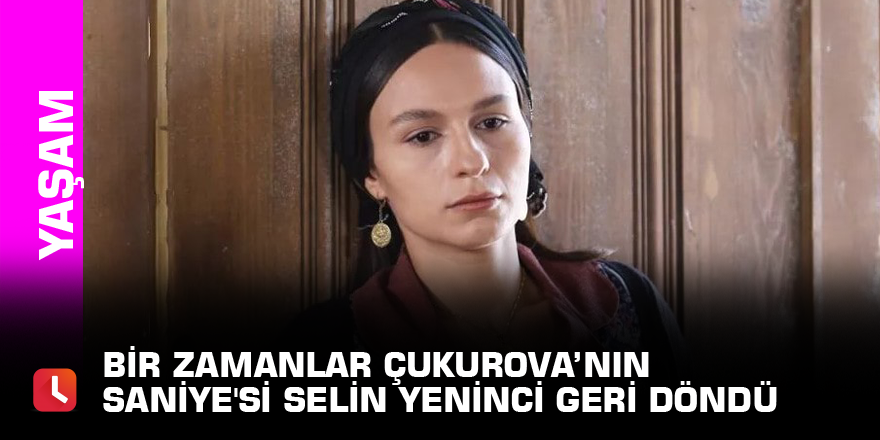 Bir Zamanlar Çukurova’nın Saniye'si Selin Yeninci geri döndü