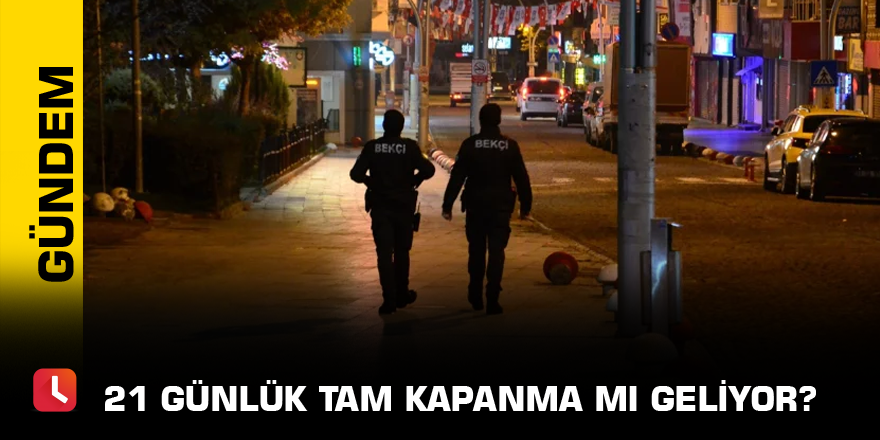 21 günlük tam kapanma mı geliyor?