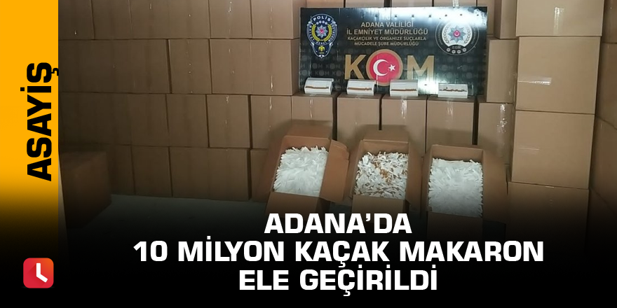 Adana’da 10 milyon kaçak makaron ele geçirildi