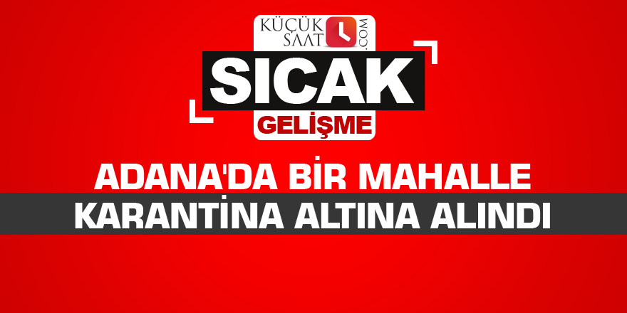 Adana'da bir mahalle karantina altına alındı