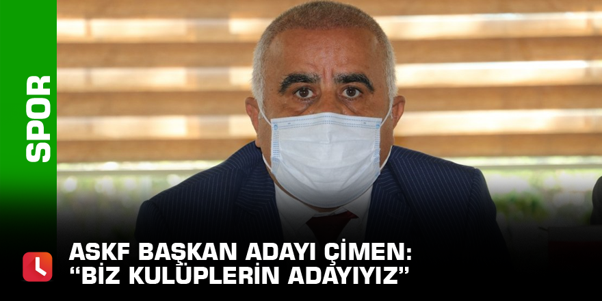 ASKF Başkan Adayı Çimen: “Biz kulüplerin adayıyız”