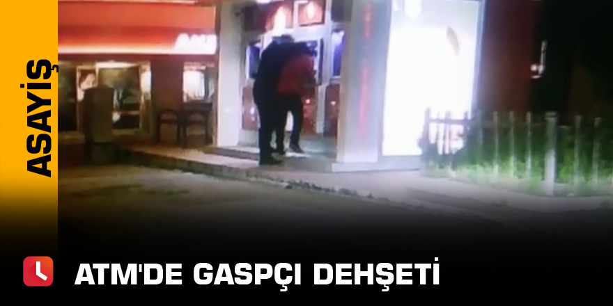 ATM'de gaspçı dehşeti