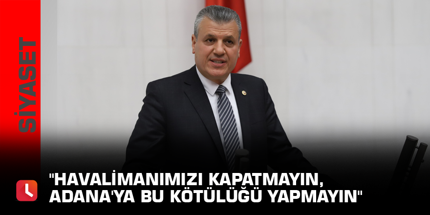 "Havalimanımızı kapatmayın, Adana'ya bu kötülüğü yapmayın"