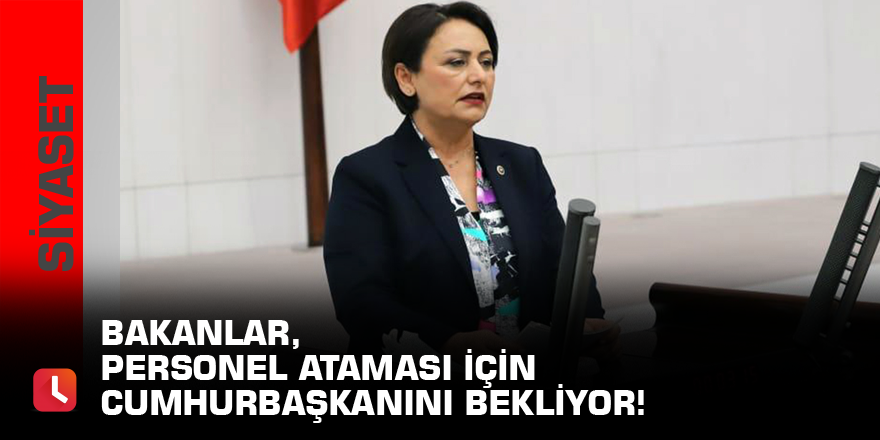 Bakanlar, personel ataması için Cumhurbaşkanını bekliyor!