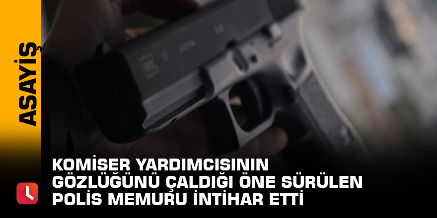 Komiser yardımcısının gözlüğünü çaldığı öne sürülen polis memuru intihar etti