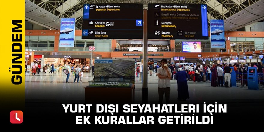 Yurt dışı seyahatleri için ek kurallar getirildi