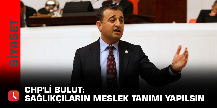 CHP'li Bulut: Sağlıkçıların meslek tanımı yapılsın