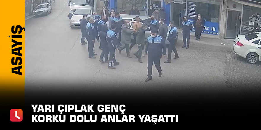 Yarı çıplak genç korku dolu anlar yaşattı