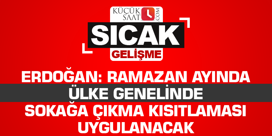 Erdoğan: Ramazan ayında ülke genelinde sokağa çıkma kısıtlaması uygulanacak