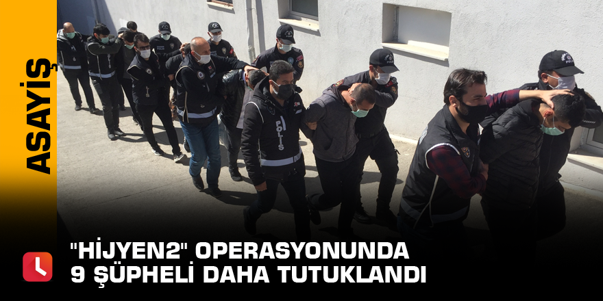 "Hijyen2" operasyonunda 9 şüpheli daha tutuklandı