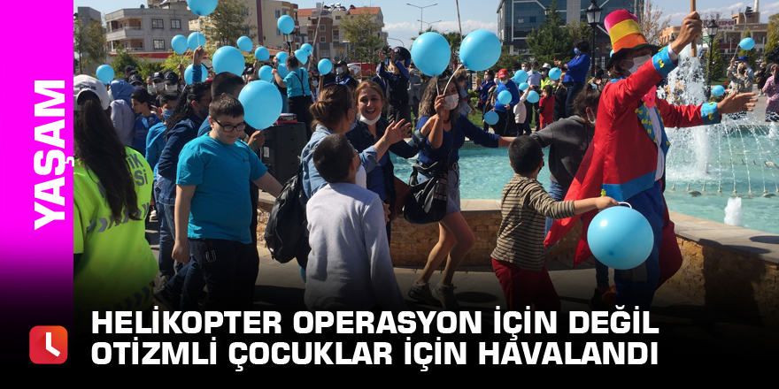 Helikopter operasyon için değil otizmli çocuklar için havalandı