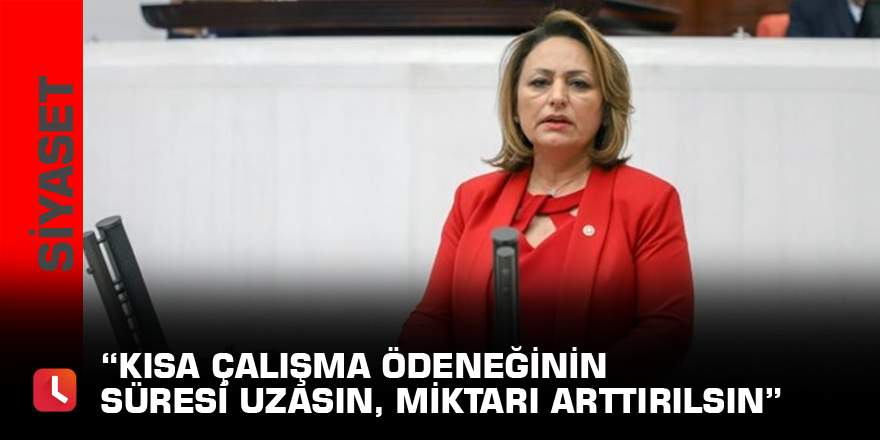 “Kısa çalışma ödeneğinin süresi uzasın, miktarı arttırılsın”