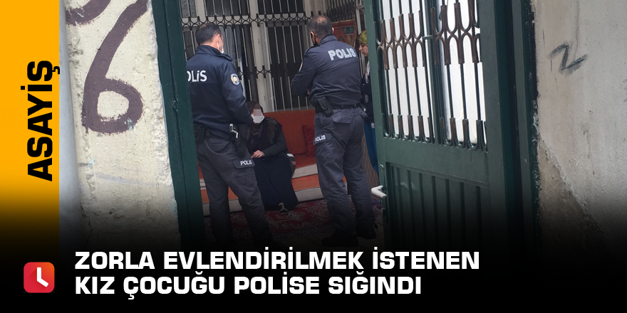 Zorla evlendirilmek istenen kız çocuğu polise sığındı