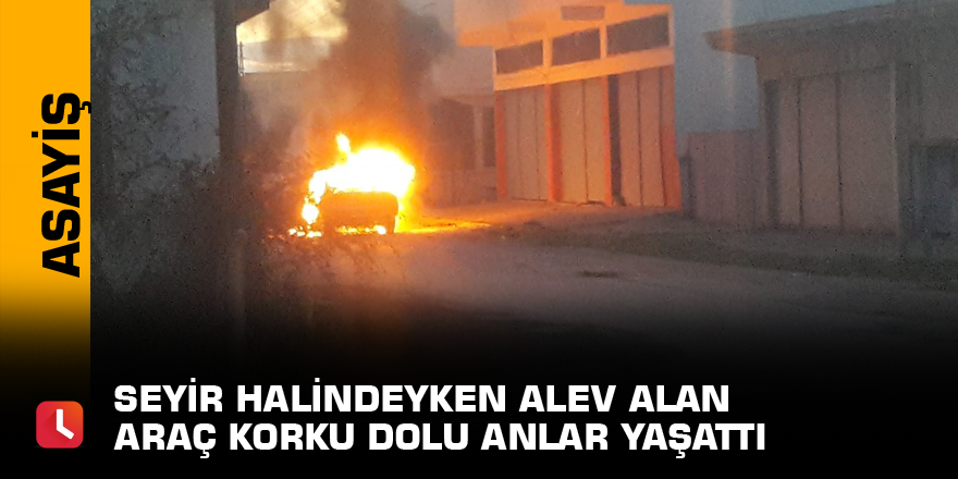 Seyir halindeyken alev alan araç korku dolu anlar yaşattı