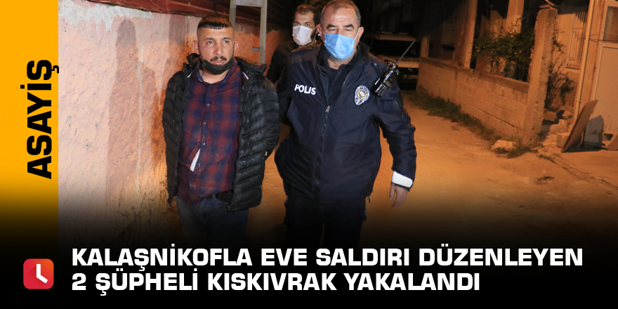 Kalaşnikofla eve saldırı düzenleyen 2 şüpheli kıskıvrak yakalandı