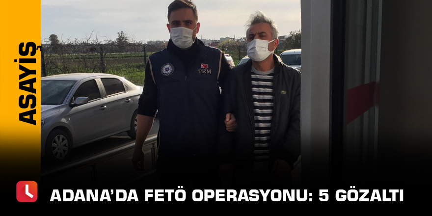 Adana’da FETÖ operasyonu: 5 gözaltı