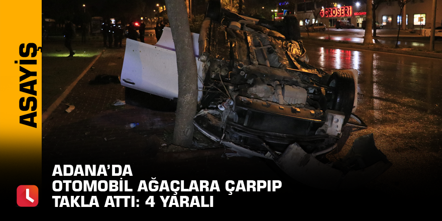 Adana’da otomobil ağaçlara çarpıp takla attı: 4 yaralı