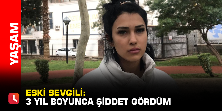 Eski sevgili: 3 yıl boyunca şiddet gördüm