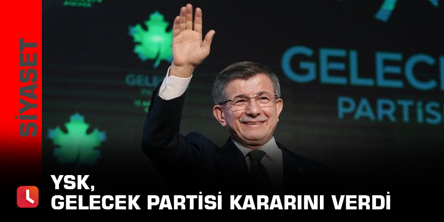 YSK Gelecek Partisi kararını verdi