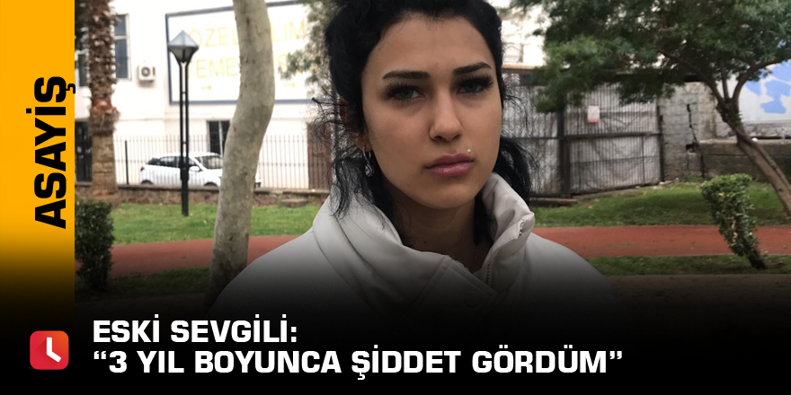 Eski sevgili: “3 yıl boyunca şiddet gördüm”