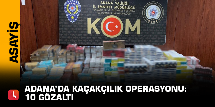 Adana’da kaçakçılık operasyonu: 10 gözaltı