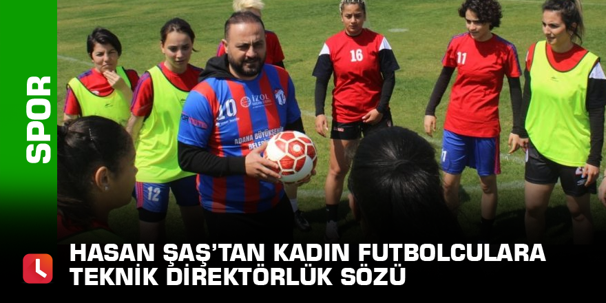 Hasan Şaş’tan kadın futbolculara teknik direktörlük sözü