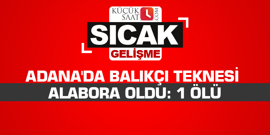 Adana'da balıkçı teknesi alabora oldu: 1 ölü