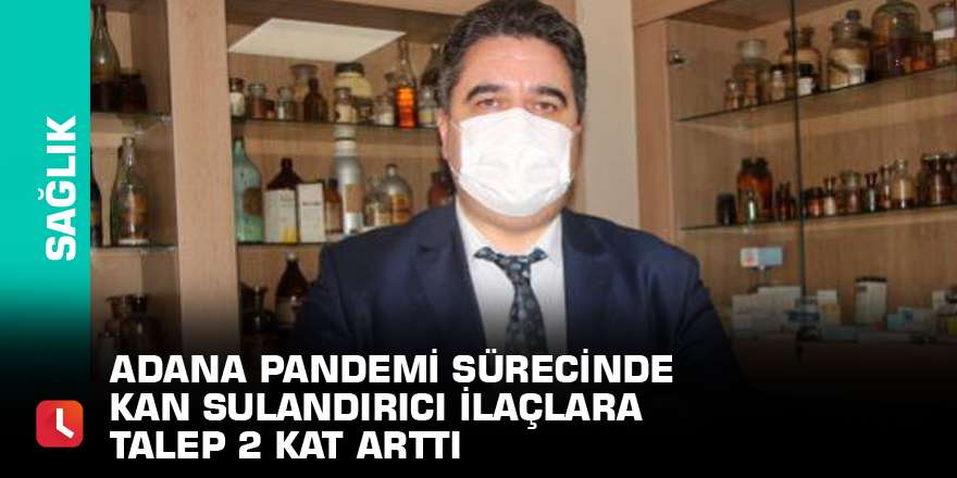 Adana Pandemi sürecinde kan sulandırıcı ilaçlara talep 2 kat arttı