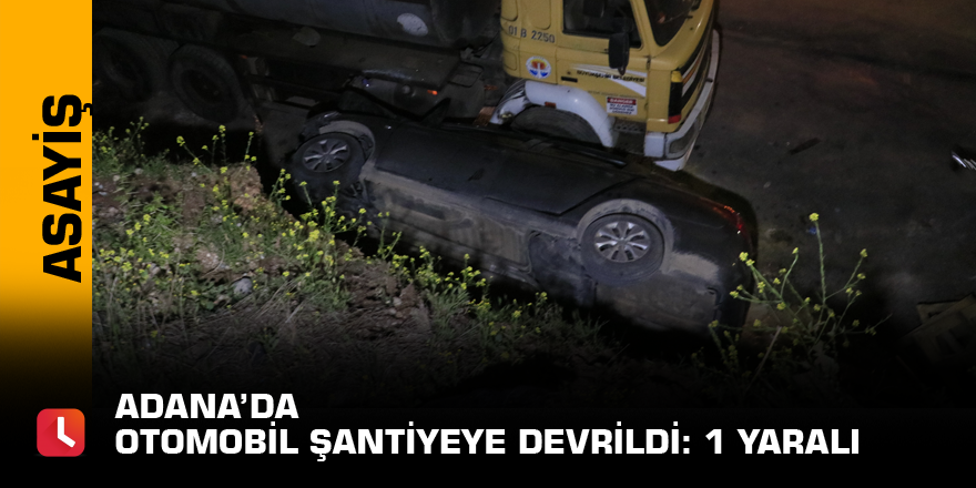 Adana’da otomobil şantiyeye devrildi: 1 yaralı